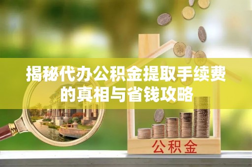 石柱揭秘代办公积金提取手续费的真相与省钱攻略