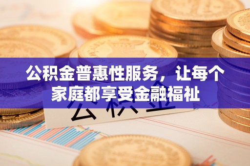 石柱公积金普惠性服务，让每个家庭都享受金融福祉