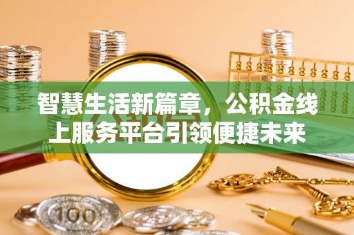 石柱智慧生活新篇章，公积金线上服务平台引领便捷未来