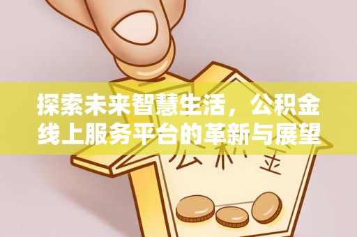 石柱探索未来智慧生活，公积金线上服务平台的革新与展望