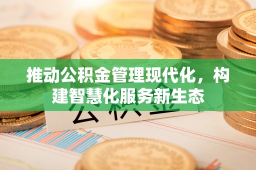 石柱推动公积金管理现代化，构建智慧化服务新生态