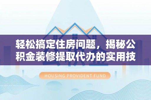 石柱轻松搞定住房问题，揭秘公积金装修提取代办的实用技巧