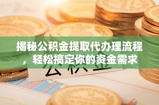 石柱揭秘公积金提取代办理流程，轻松搞定你的资金需求