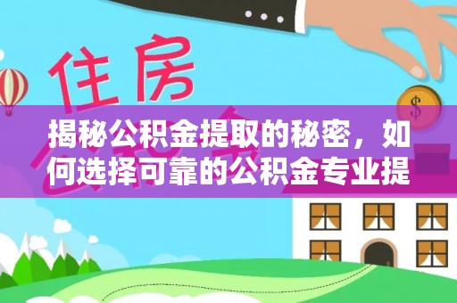 石柱揭秘公积金提取的秘密，如何选择可靠的公积金专业提取代办服务