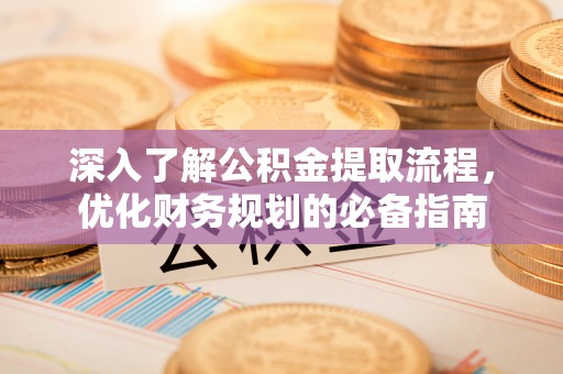 石柱深入了解公积金提取流程，优化财务规划的必备指南