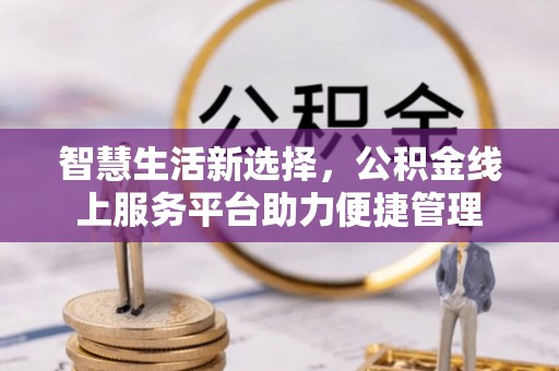 石柱智慧生活新选择，公积金线上服务平台助力便捷管理