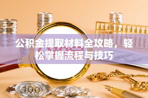 石柱公积金提取材料全攻略，轻松掌握流程与技巧