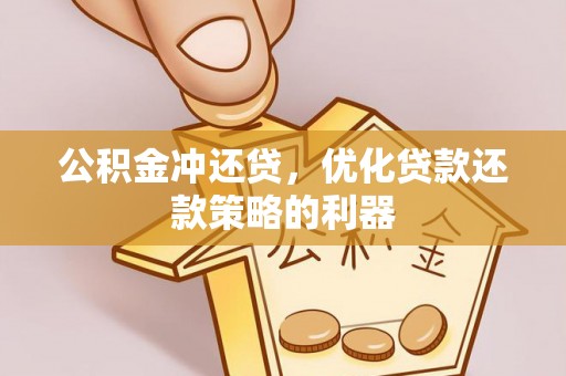 石柱公积金冲还贷，优化贷款还款策略的利器
