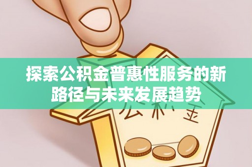 石柱探索公积金普惠性服务的新路径与未来发展趋势
