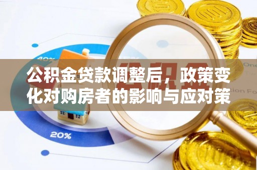 石柱公积金贷款调整后，政策变化对购房者的影响与应对策略