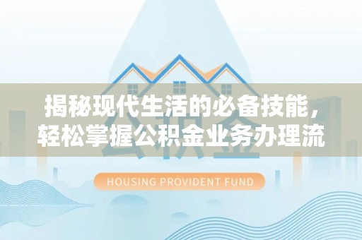 石柱揭秘现代生活的必备技能，轻松掌握公积金业务办理流程