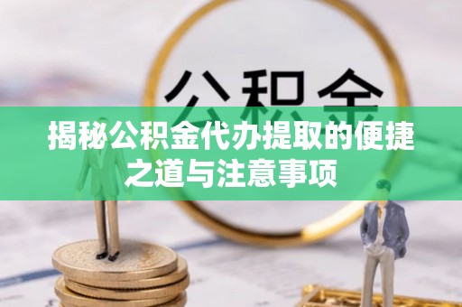 石柱揭秘公积金代办提取的便捷之道与注意事项