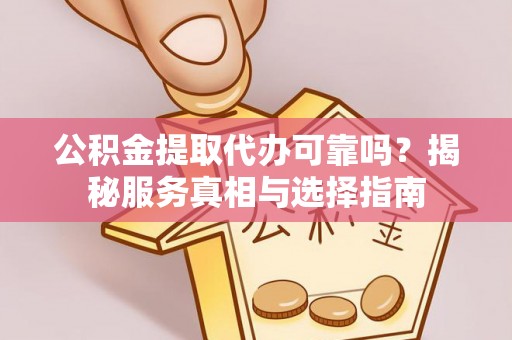 石柱公积金提取代办可靠吗？揭秘服务真相与选择指南