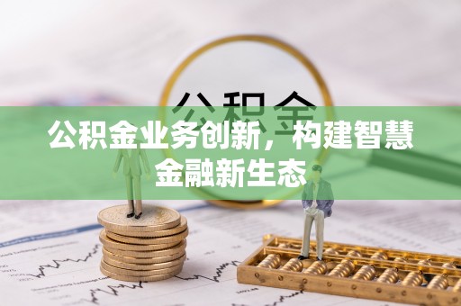 石柱公积金业务创新，构建智慧金融新生态