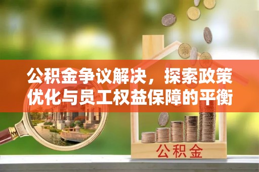 石柱公积金争议解决，探索政策优化与员工权益保障的平衡点