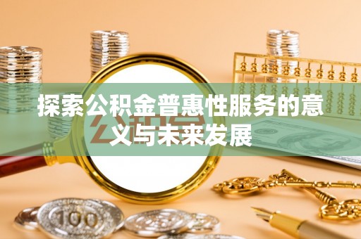 石柱探索公积金普惠性服务的意义与未来发展