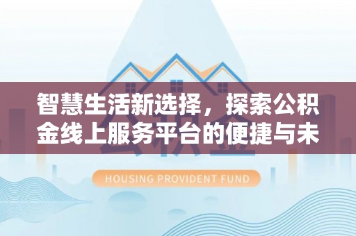 石柱智慧生活新选择，探索公积金线上服务平台的便捷与未来