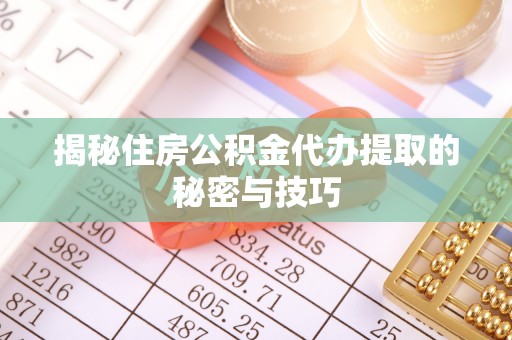 石柱揭秘住房公积金代办提取的秘密与技巧