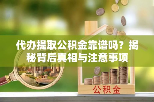 石柱代办提取公积金靠谱吗？揭秘背后真相与注意事项