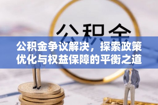 石柱公积金争议解决，探索政策优化与权益保障的平衡之道