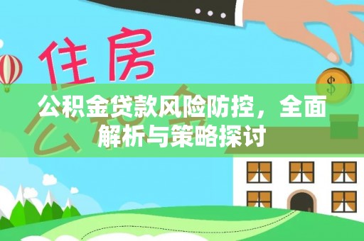 石柱公积金贷款风险防控，全面解析与策略探讨