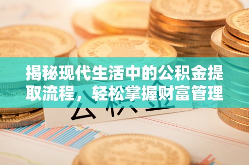 石柱揭秘现代生活中的公积金提取流程，轻松掌握财富管理新技能