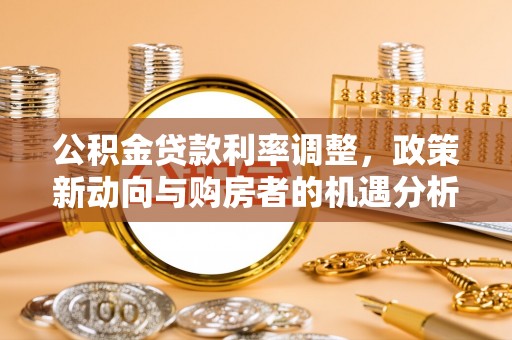 石柱公积金贷款利率调整，政策新动向与购房者的机遇分析