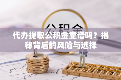 石柱代办提取公积金靠谱吗？揭秘背后的风险与选择