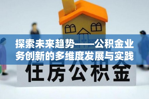 石柱探索未来趋势——公积金业务创新的多维度发展与实践