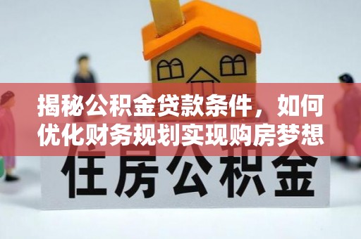 石柱揭秘公积金贷款条件，如何优化财务规划实现购房梦想