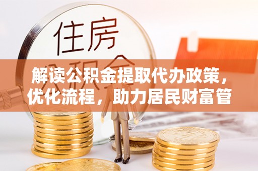 石柱解读公积金提取代办政策，优化流程，助力居民财富管理