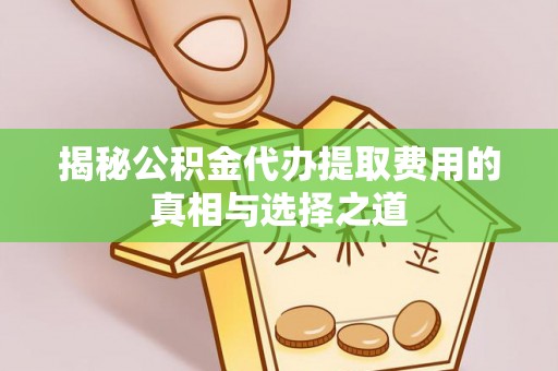 石柱揭秘公积金代办提取费用的真相与选择之道