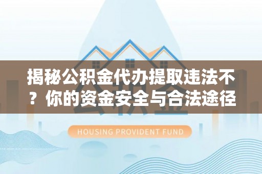 石柱揭秘公积金代办提取违法不？你的资金安全与合法途径解析
