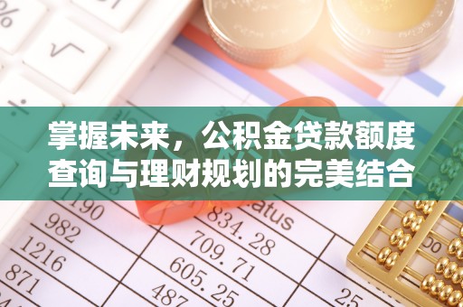 石柱掌握未来，公积金贷款额度查询与理财规划的完美结合