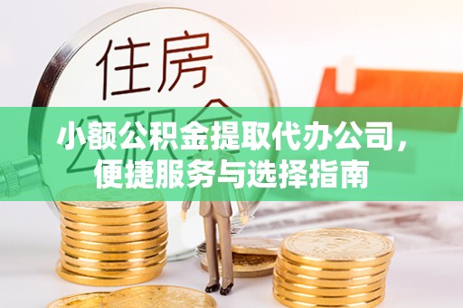 石柱小额公积金提取代办公司，便捷服务与选择指南