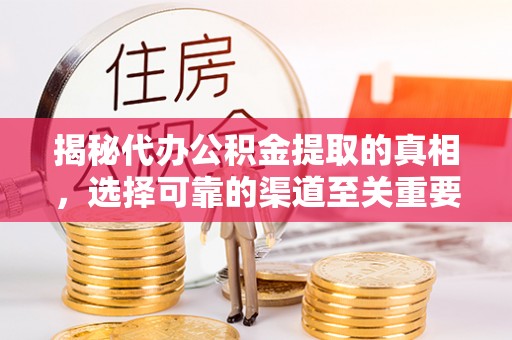 石柱揭秘代办公积金提取的真相，选择可靠的渠道至关重要