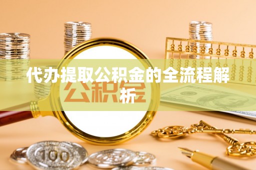 石柱代办提取公积金的全流程解析