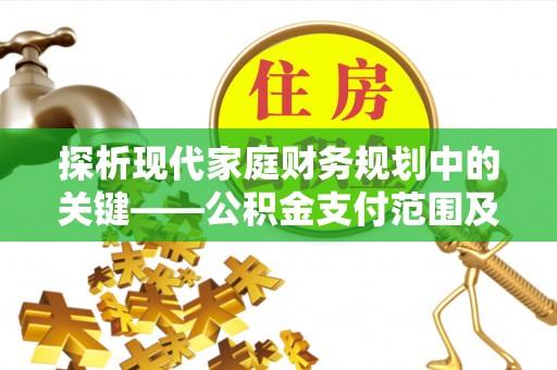 石柱探析现代家庭财务规划中的关键——公积金支付范围及其影响