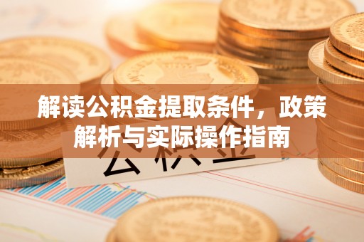 石柱解读公积金提取条件，政策解析与实际操作指南