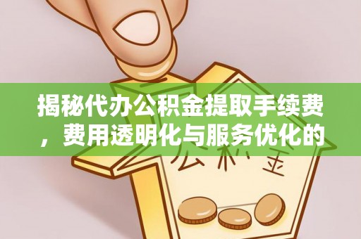 石柱揭秘代办公积金提取手续费，费用透明化与服务优化的关键
