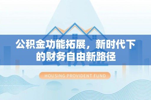 石柱公积金功能拓展，新时代下的财务自由新路径
