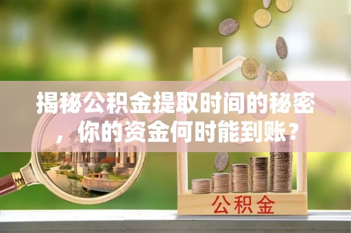 石柱揭秘公积金提取时间的秘密，你的资金何时能到账？