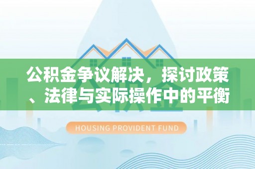 石柱公积金争议解决，探讨政策、法律与实际操作中的平衡之道