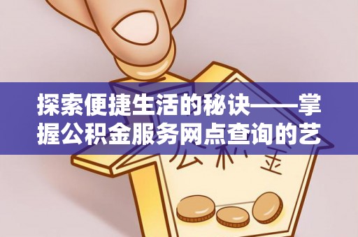 石柱探索便捷生活的秘诀——掌握公积金服务网点查询的艺术