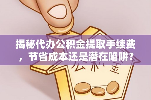 石柱揭秘代办公积金提取手续费，节省成本还是潜在陷阱？