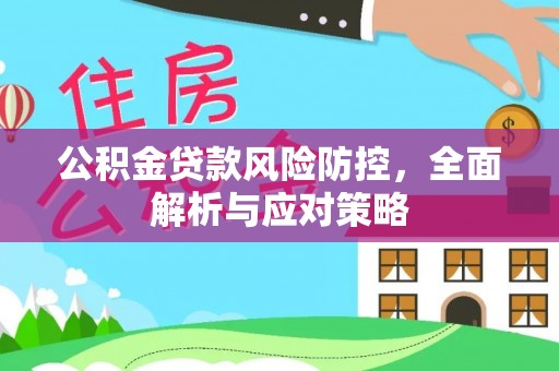石柱公积金贷款风险防控，全面解析与应对策略