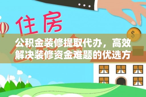 石柱公积金装修提取代办，高效解决装修资金难题的优选方案