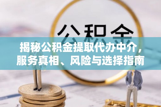 石柱揭秘公积金提取代办中介，服务真相、风险与选择指南