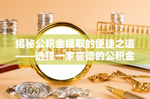 石柱揭秘公积金提取的便捷之道——选择一家靠谱的公积金提取代办公司