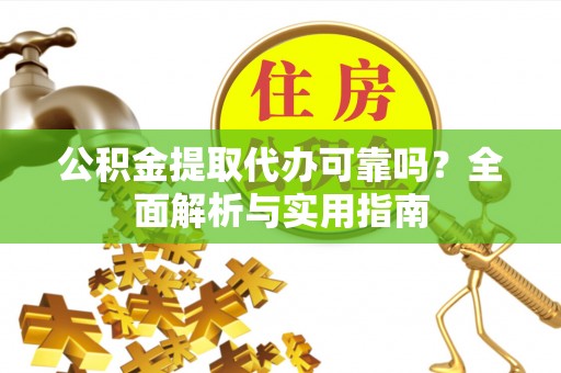 石柱公积金提取代办可靠吗？全面解析与实用指南